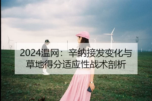 2024温网：辛纳接发变化与草地得分适应性战术剖析